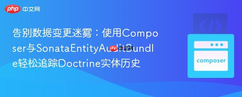 告别数据变更迷雾：使用Composer与SonataEntityAuditBundle轻松追踪Doctrine实体历史