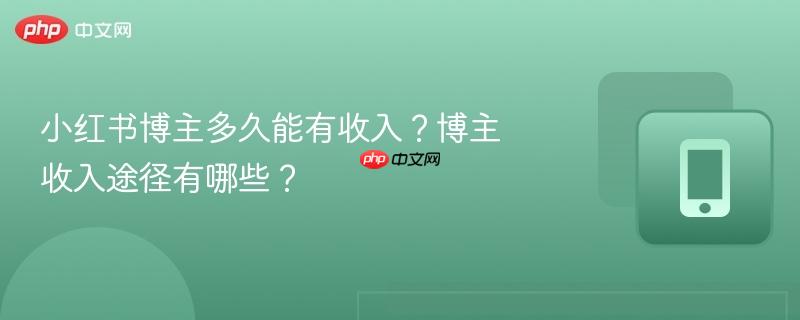 小红书博主多久能有收入？博主收入途径有哪些？