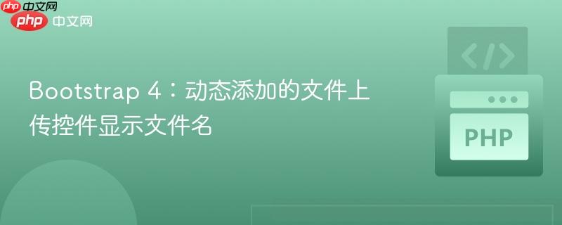 Bootstrap 4:动态添加的文件上传控件显示文件名