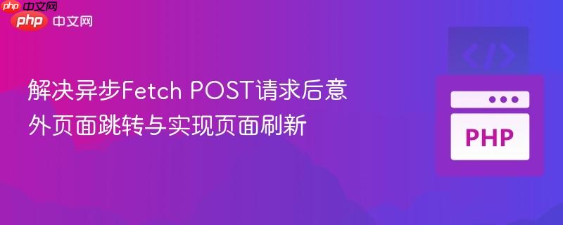 解决异步Fetch POST请求后意外页面跳转与实现页面刷新