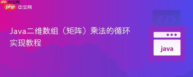 Java二维数组(矩阵)乘法的循环实现教程