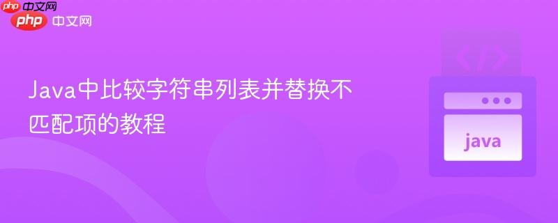 Java中比较字符串列表并替换不匹配项的教程
