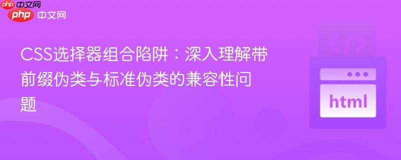 CSS选择器组合陷阱:深入理解带前缀伪类与标准伪类的兼容性问题
