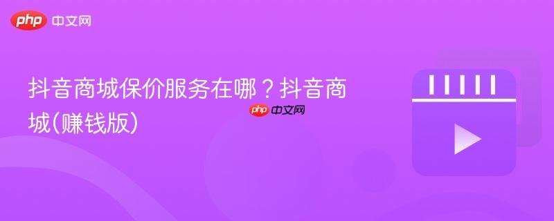 抖音商城保价服务在哪？抖音商城(赚钱版)