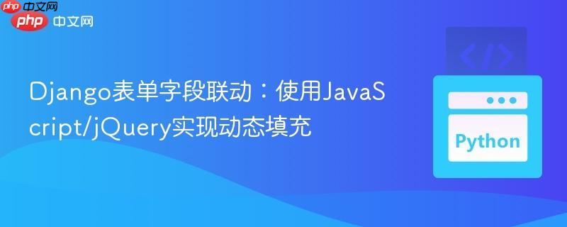 Django表单字段联动：使用JavaScript/jQuery实现动态填充