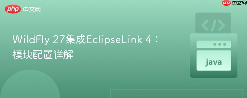 WildFly 27集成EclipseLink 4:模块配置详解