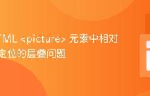 解决HTML <picture> 元素中相对与绝对定位的层叠问题