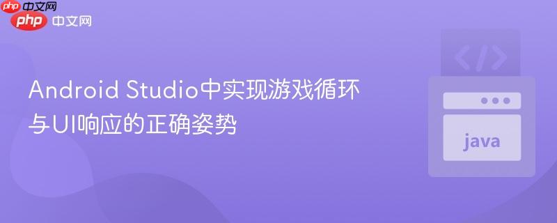Android Studio中实现游戏循环与UI响应的正确姿势
