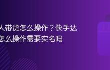快手达人带货怎么操作？快手达人带货怎么操作需要实名吗