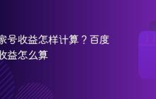 百度百家号收益怎样计算？百度百家号收益怎么算