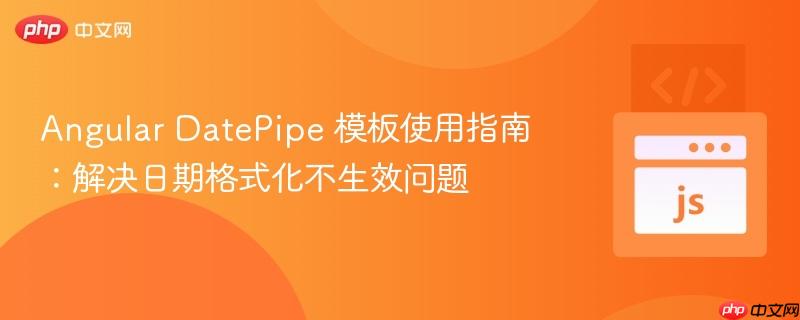 Angular DatePipe 模板使用指南：解决日期格式化不生效问题