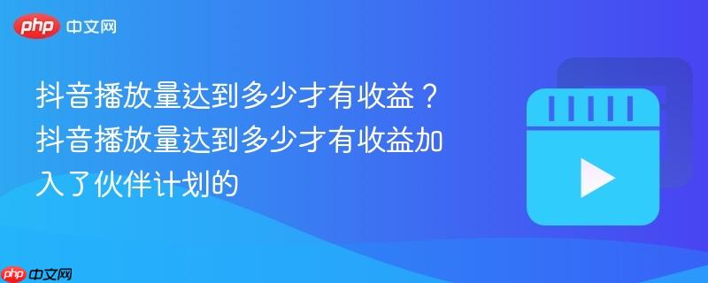 抖音播放量达到多少才有收益？抖音播放量达到多少才有收益加入了伙伴计划的