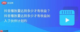抖音播放量达到多少才有收益？抖音播放量达到多少才有收益加入了伙伴计划的