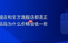 抖音旗舰店和官方旗舰店都是正品吗？抖音旗舰店和官方旗舰店都是正品吗为什么价格会低一些