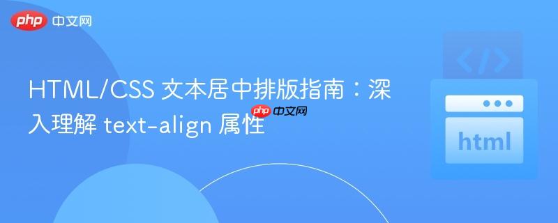 HTML/CSS 文本居中排版指南：深入理解 text-align 属性