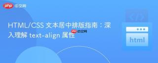 HTML/CSS 文本居中排版指南：深入理解 text-align 属性