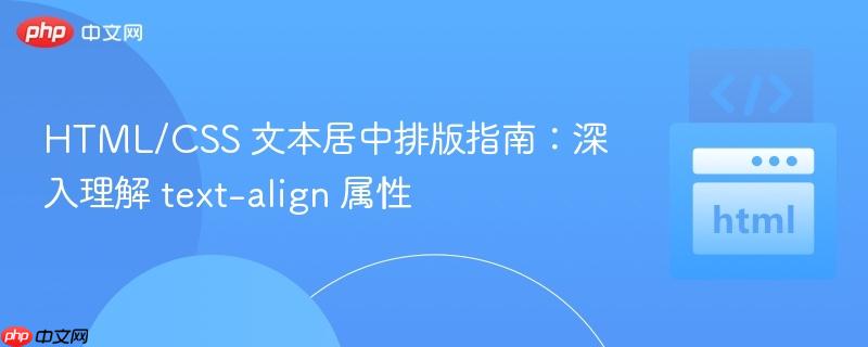 HTML/CSS 文本居中排版指南：深入理解 text-align 属性
