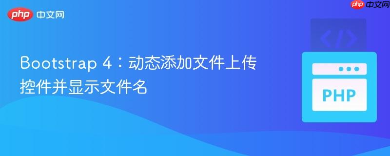 Bootstrap 4:动态添加文件上传控件并显示文件名