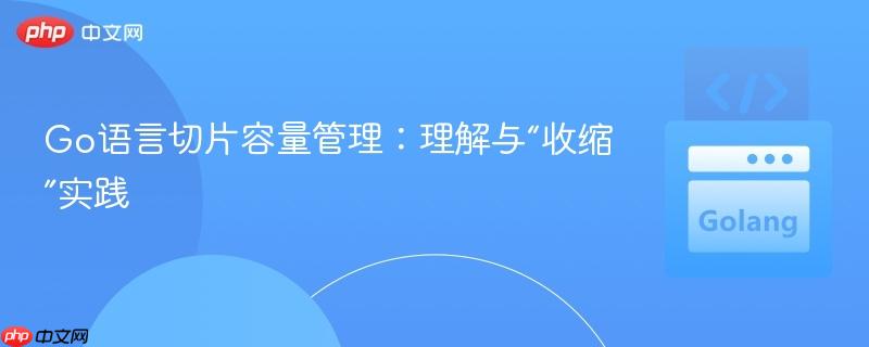 Go语言切片容量管理：理解与“收缩”实践
