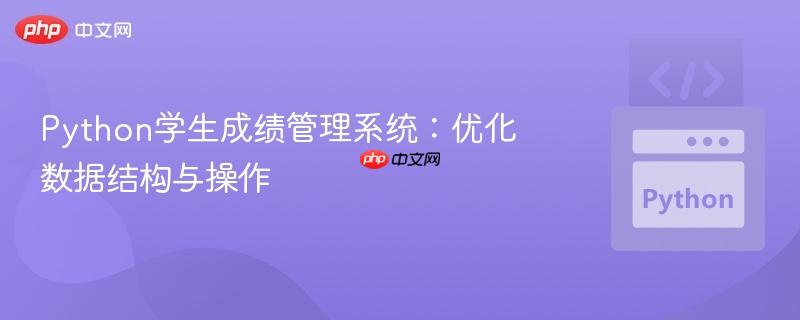 Python学生成绩管理系统:优化数据结构与操作