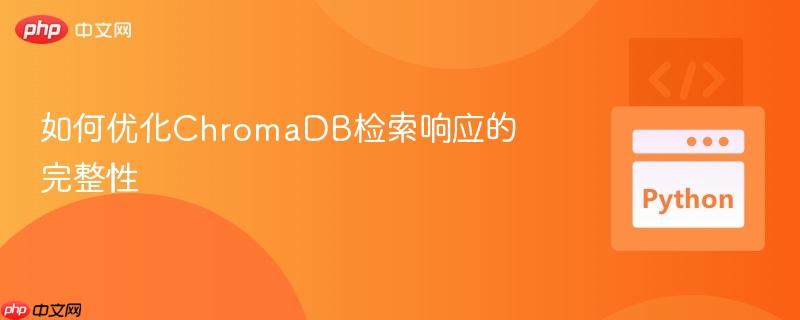 如何优化ChromaDB检索响应的完整性