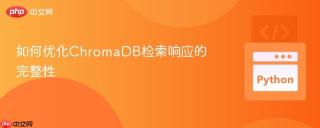 如何优化ChromaDB检索响应的完整性