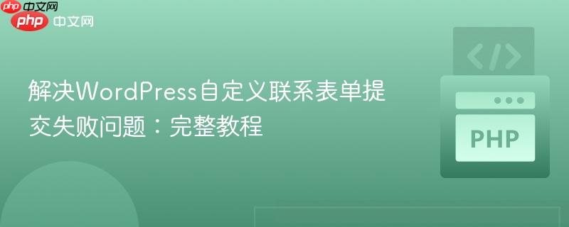 解决WordPress自定义联系表单提交失败问题:完整教程