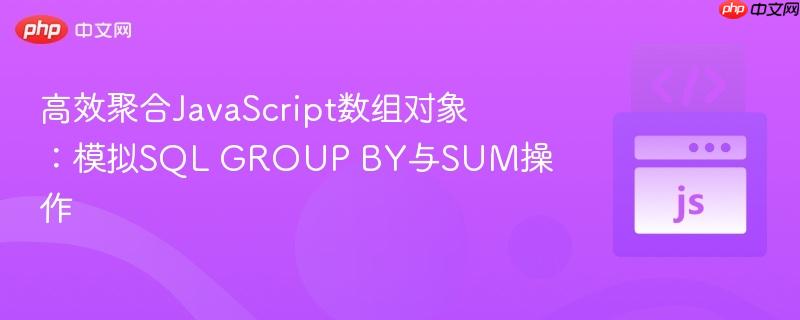 高效聚合JavaScript数组对象:模拟SQL GROUP BY与SUM操作