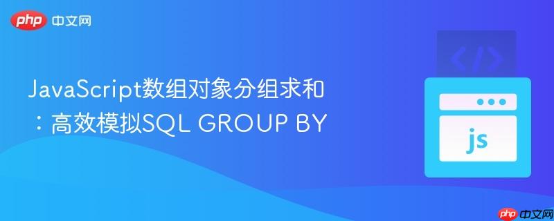 JavaScript数组对象分组求和：高效模拟SQL GROUP BY