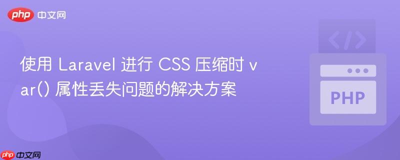 使用 Laravel 进行 CSS 压缩时 var() 属性丢失问题的解决方案