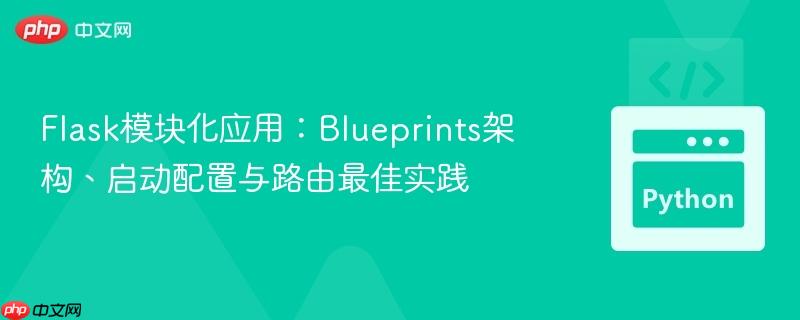 Flask模块化应用：Blueprints架构、启动配置与路由最佳实践