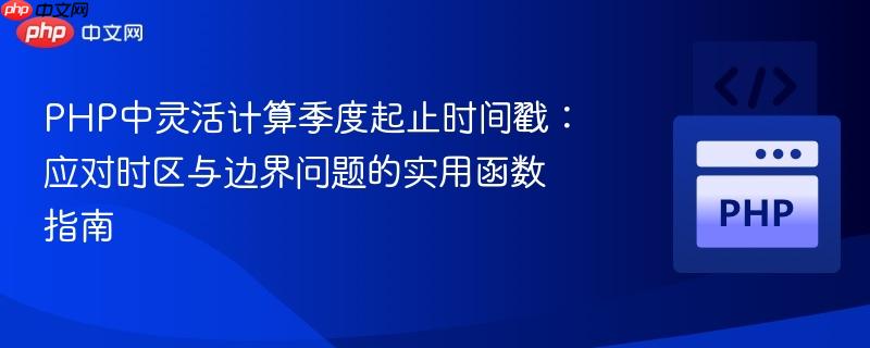 PHP中灵活计算季度起止时间戳:应对时区与边界问题的实用函数指南