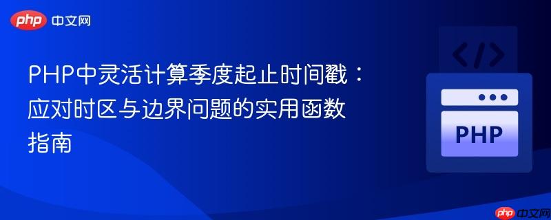 PHP中灵活计算季度起止时间戳:应对时区与边界问题的实用函数指南