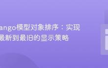掌握Django模型对象排序:实现数据从最新到最旧的显示策略
