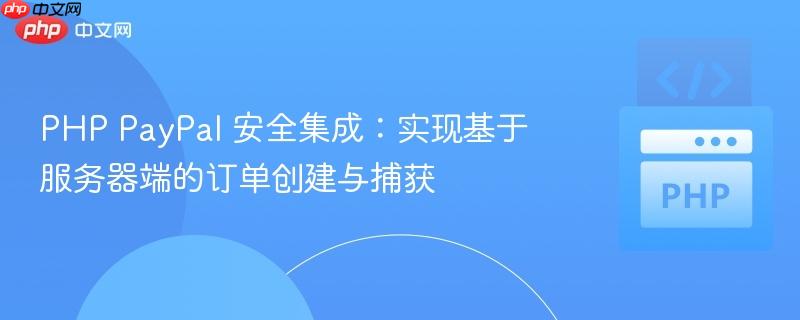 PHP PayPal 安全集成:实现基于服务器端的订单创建与捕获