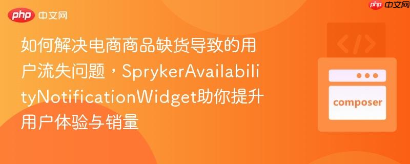 如何解决电商商品缺货导致的用户流失问题，SprykerAvailabilityNotificationWidget助你提升用户体验与销量