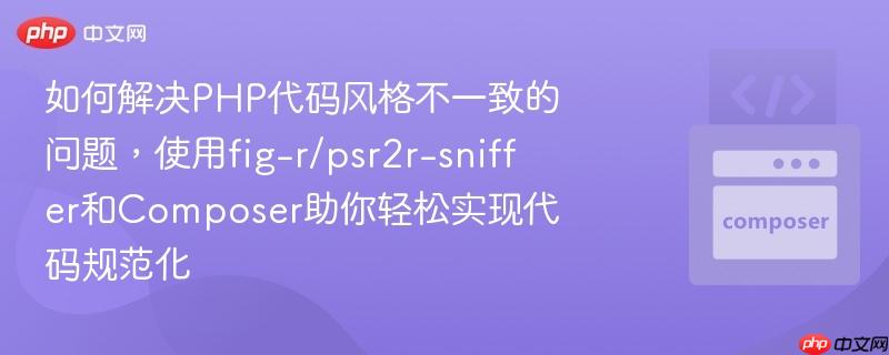 如何解决PHP代码风格不一致的问题，使用fig-r/psr2r-sniffer和Composer助你轻松实现代码规范化