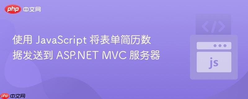 使用 javascript 将表单简历数据发送到 asp.net mvc 服务器