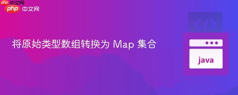 将原始类型数组转换为 Map 集合
