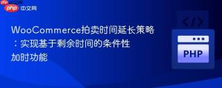 WooCommerce拍卖时间延长策略：实现基于剩余时间的条件性加时功能