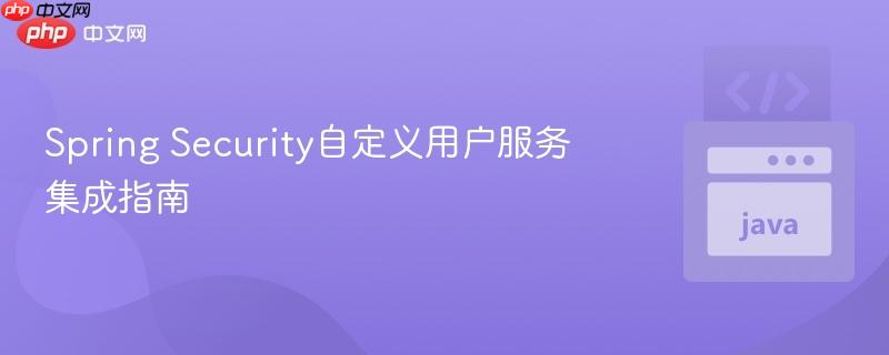 Spring Security自定义用户服务集成指南