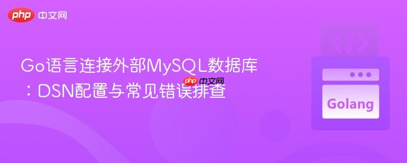 Go语言连接外部MySQL数据库:DSN配置与常见错误排查