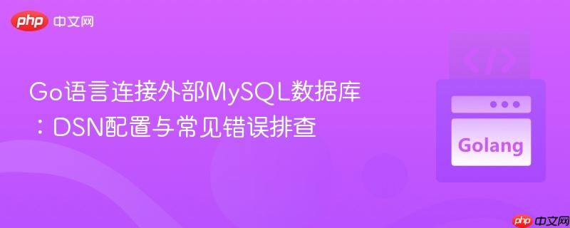 Go语言连接外部MySQL数据库:DSN配置与常见错误排查
