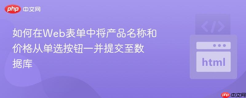如何在Web表单中将产品名称和价格从单选按钮一并提交至数据库