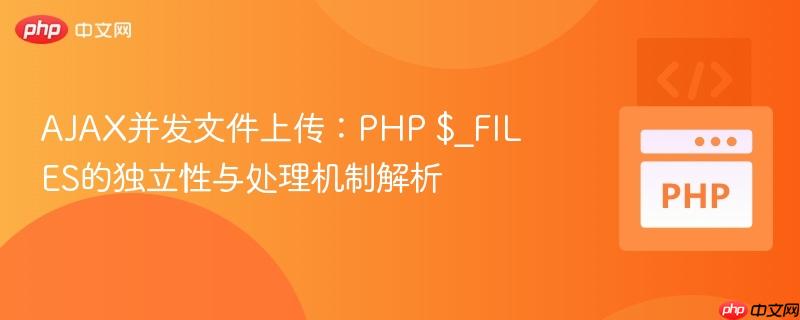 AJAX并发文件上传：PHP $_FILES的独立性与处理机制解析