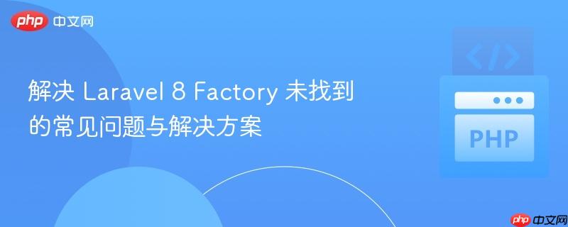 解决 Laravel 8 Factory 未找到的常见问题与解决方案