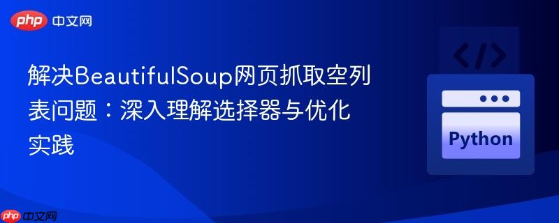 解决BeautifulSoup网页抓取空列表问题：深入理解选择器与优化实践
