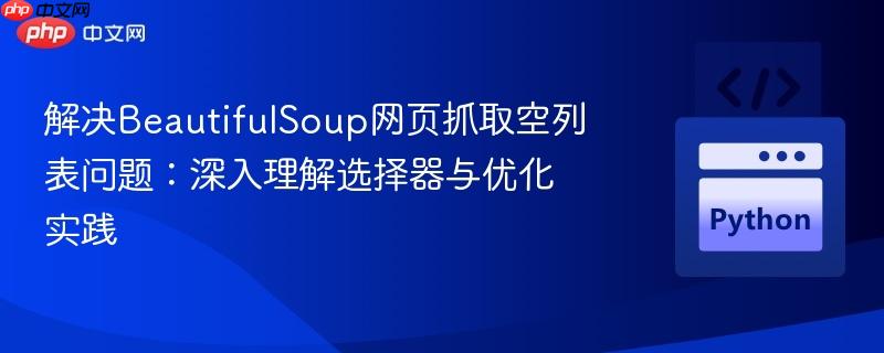 解决BeautifulSoup网页抓取空列表问题:深入理解选择器与优化实践