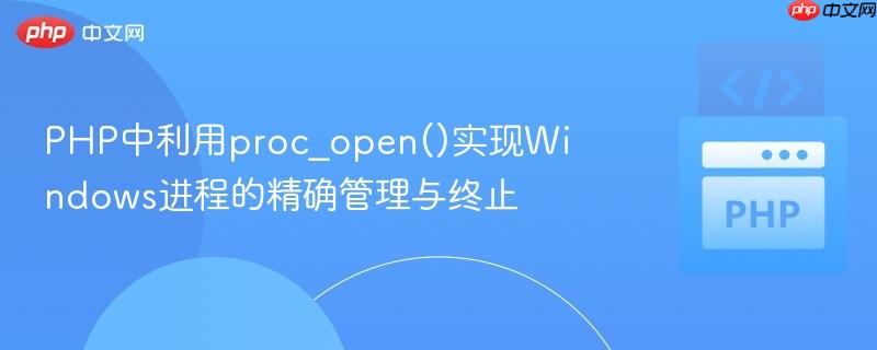 PHP中利用proc_open()实现Windows进程的精确管理与终止