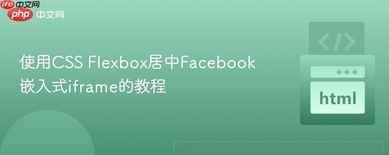 使用CSS Flexbox居中Facebook嵌入式iframe的教程
